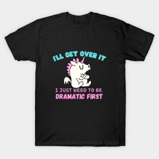 I Just Need To Be Dramatic First - funny Unicorn T-Shirt